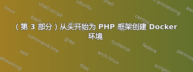 （第 3 部分）从头开始为 PHP 框架创建 Docker 环境