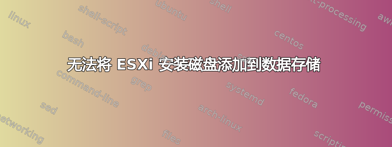 无法将 ESXi 安装磁盘添加到数据存储