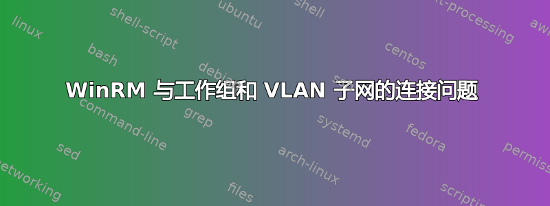 WinRM 与工作组和 VLAN 子网的连接问题