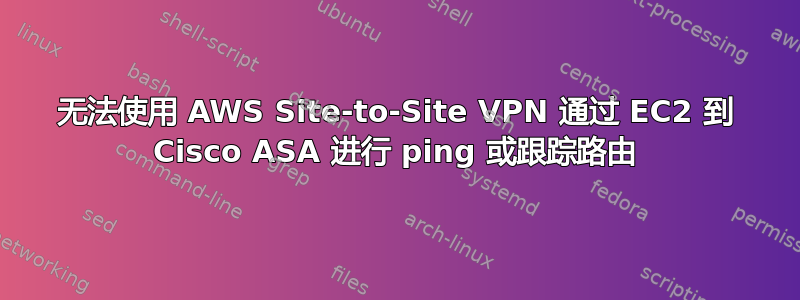 无法使用 AWS Site-to-Site VPN 通过 EC2 到 Cisco ASA 进行 ping 或跟踪路由