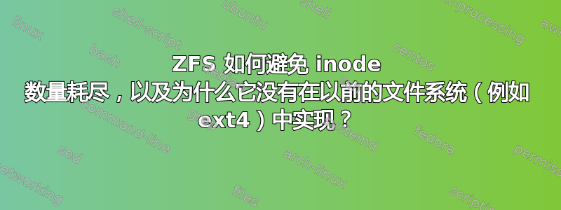 ZFS 如何避免 inode 数量耗尽，以及为什么它没有在以前的文件系统（例如 ext4）中实现？