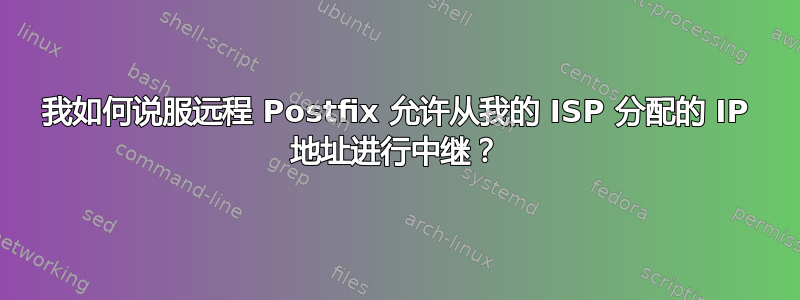 我如何说服远程 Postfix 允许从我的 ISP 分配的 IP 地址进行中继？