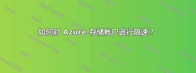 如何对 Azure 存储帐户进行限速？