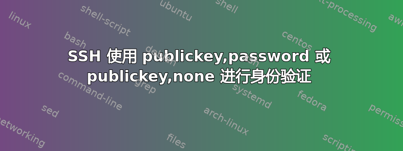 SSH 使用 publickey,password 或 publickey,none 进行身份验证