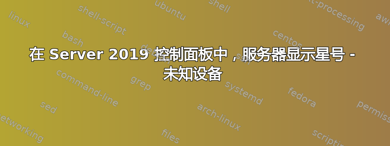 在 Server 2019 控制面​​板中，服务器显示星号 - 未知设备