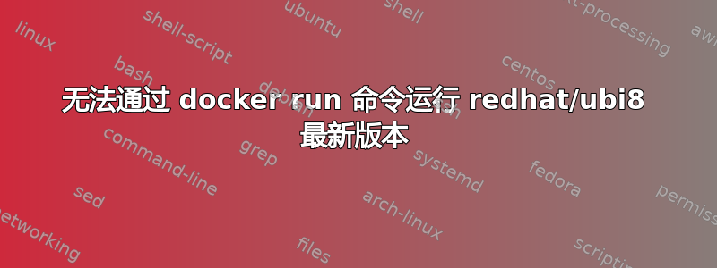 无法通过 docker run 命令运行 redhat/ubi8 最新版本