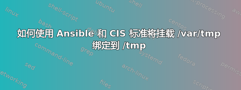 如何使用 Ansible 和 CIS 标准将挂载 /var/tmp 绑定到 /tmp