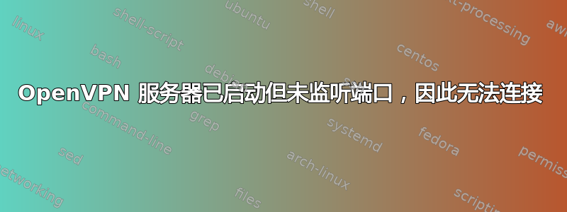 OpenVPN 服务器已启动但未监听端口，因此无法连接