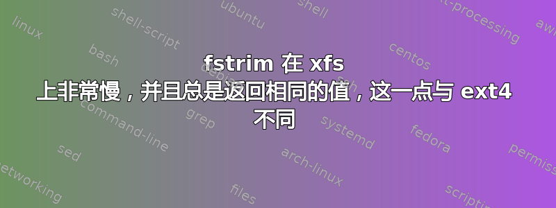 fstrim 在 xfs 上非常慢，并且总是返回相同的值，这一点与 ext4 不同