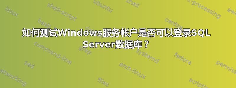 如何测试Windows服务帐户是否可以登录SQL Server数据库？