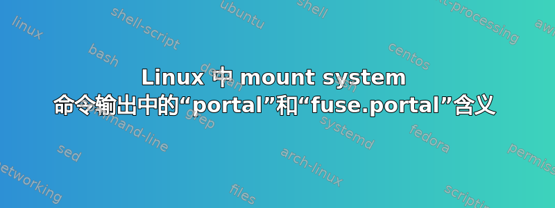 Linux 中 mount system 命令输出中的“portal”和“fuse.portal”含义