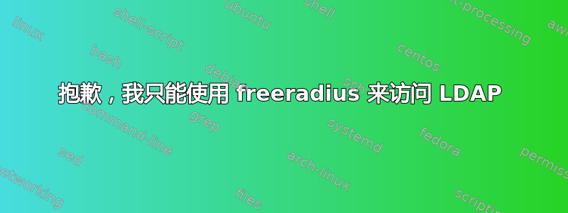 抱歉，我只能使用 freeradius 来访问 LDAP