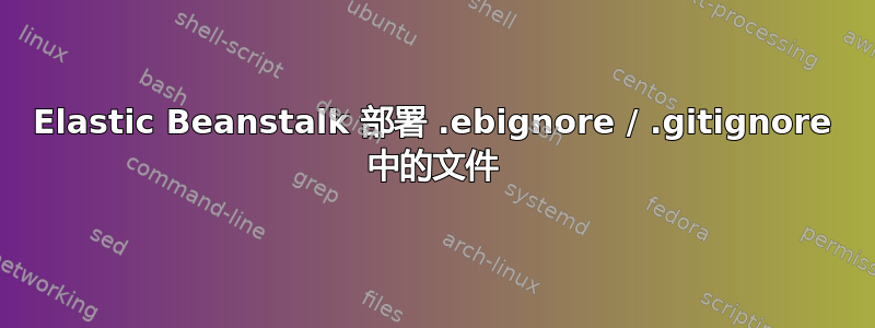 Elastic Beanstalk 部署 .ebignore / .gitignore 中的文件