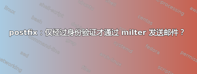 postfix：仅经过身份验证才通过 milter 发送邮件？