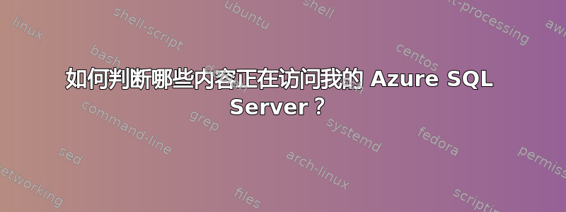 如何判断哪些内容正在访问我的 Azure SQL Server？