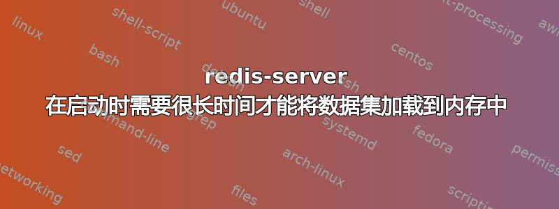 redis-server 在启动时需要很长时间才能将数据集加载到内存中