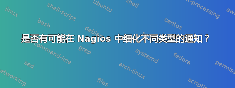 是否有可能在 Nagios 中细化不同类型的通知？