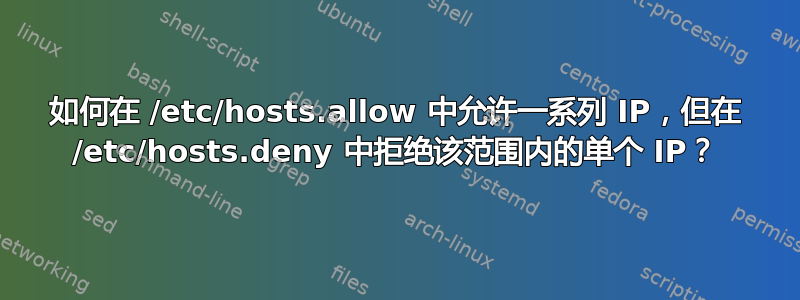 如何在 /etc/hosts.allow 中允许一系列 IP，但在 /etc/hosts.deny 中拒绝该范围内的单个 IP？