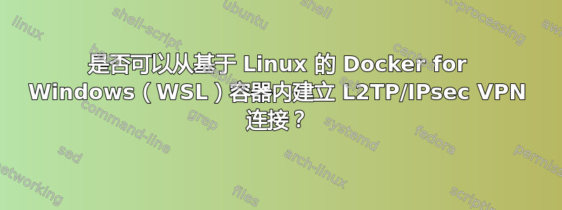 是否可以从基于 Linux 的 Docker for Windows（WSL）容器内建立 L2TP/IPsec VPN 连接？