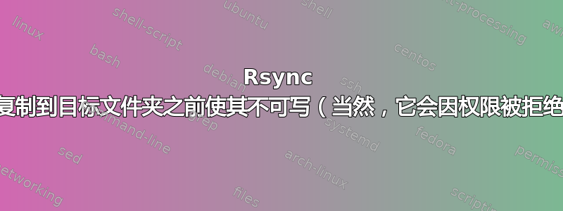 Rsync 在将文件复制到目标文件夹之前使其不可写（当然，它会因权限被拒绝而失败）