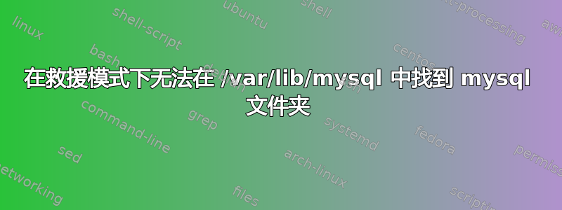 在救援模式下无法在 /var/lib/mysql 中找到 mysql 文件夹