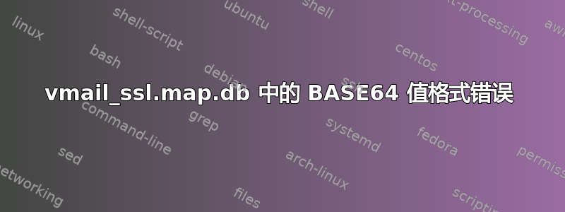 vmail_ssl.map.db 中的 BASE64 值格式错误