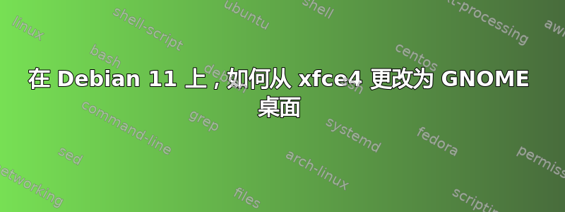 在 Debian 11 上，如何从 xfce4 更改为 GNOME 桌面