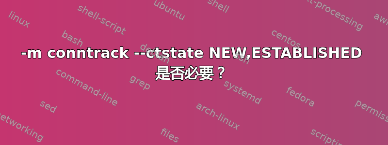 -m conntrack --ctstate NEW,ESTABLISHED 是否必要？