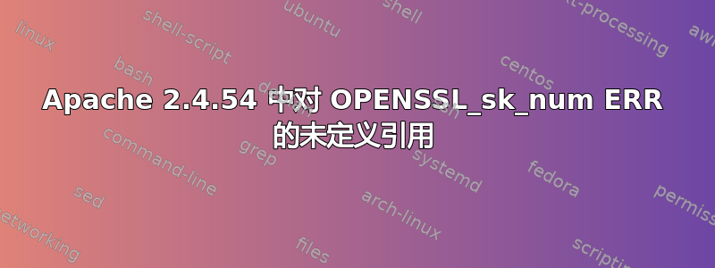 Apache 2.4.54 中对 OPENSSL_sk_num ERR 的未定义引用