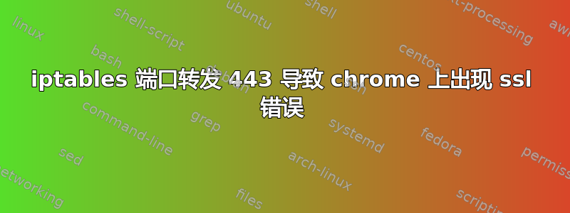 iptables 端口转发 443 导致 chrome 上出现 ssl 错误