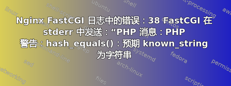 Nginx FastCGI 日志中的错误：38 FastCGI 在 stderr 中发送：“PHP 消息：PHP 警告：hash_equals()：预期 known_string 为字符串