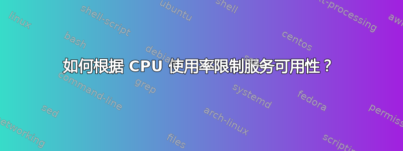 如何根据 CPU 使用率限制服务可用性？