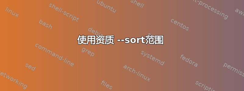 使用资质 --sort范围