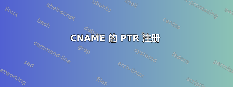 CNAME 的 PTR 注册