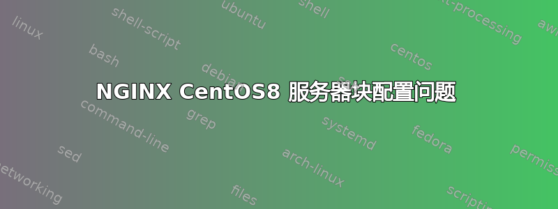 NGINX CentOS8 服务器块配置问题