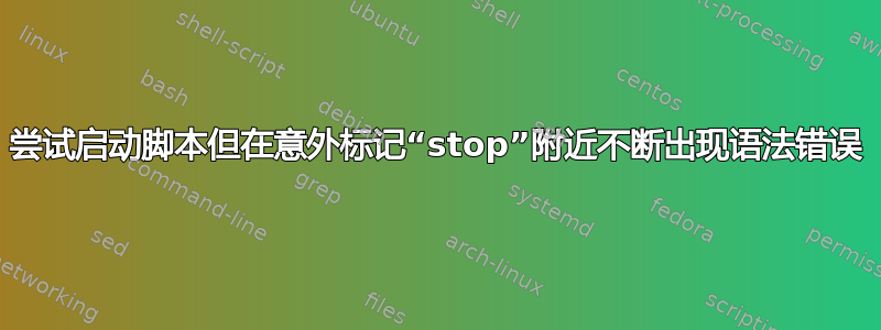 尝试启动脚本但在意外标记“stop”附近不断出现语法错误