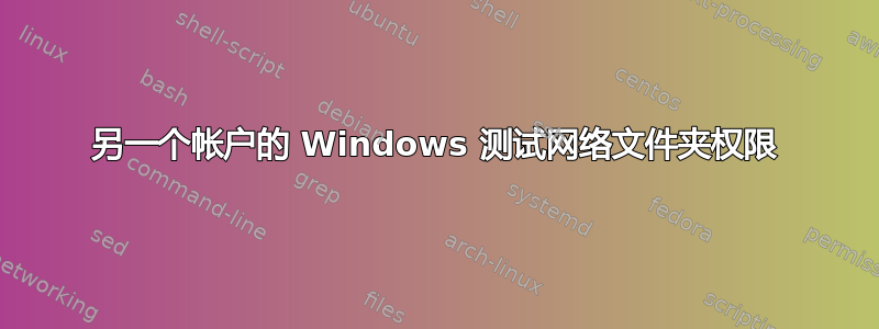 另一个帐户的 Windows 测试网络文件夹权限