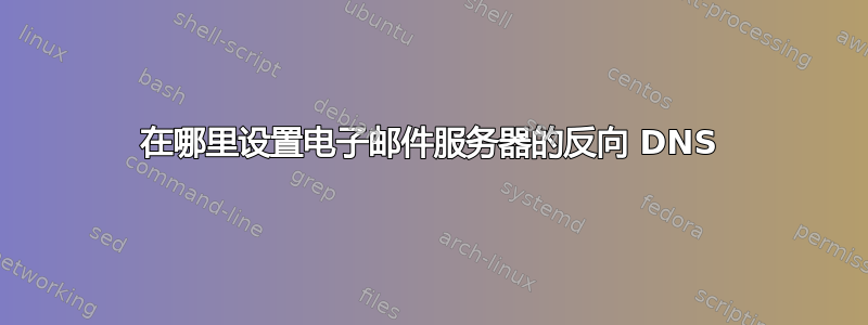 在哪里设置电子邮件服务器的反向 DNS