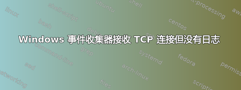 Windows 事件收集器接收 TCP 连接但没有日志