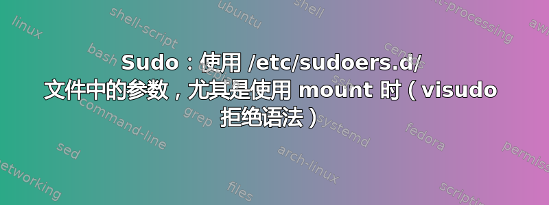 Sudo：使用 /etc/sudoers.d/ 文件中的参数，尤其是使用 mount 时（visudo 拒绝语法）