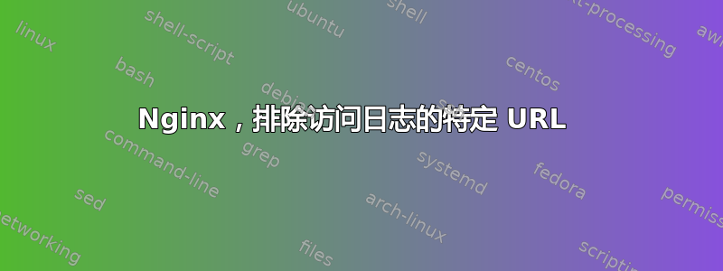 Nginx，排除访问日志的特定 URL 