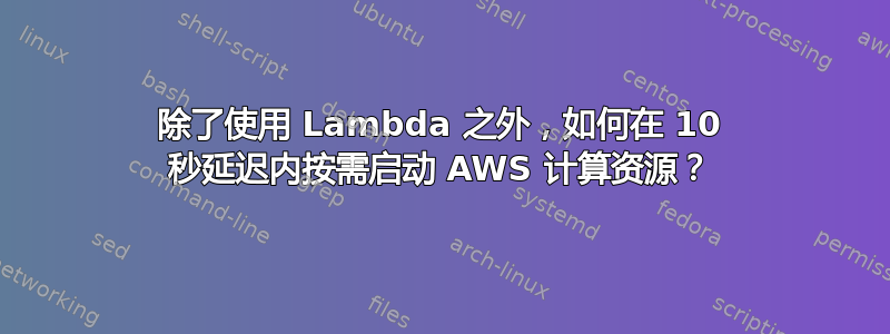 除了使用 Lambda 之外，如何在 10 秒延迟内按需启动 AWS 计算资源？