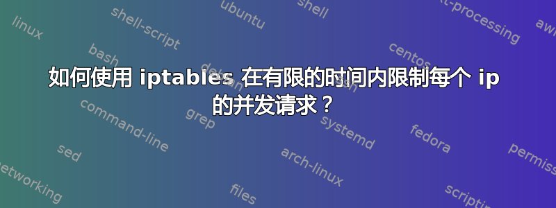 如何使用 iptables 在有限的时间内限制每个 ip 的并发请求？