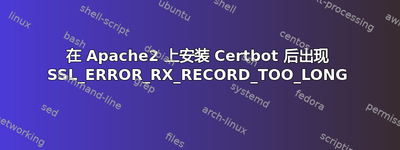 在 Apache2 上安装 Certbot 后出现 SSL_ERROR_RX_RECORD_TOO_LONG