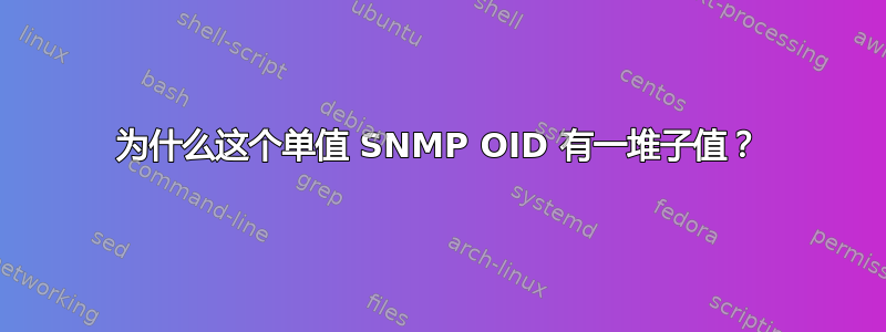 为什么这个单值 SNMP OID 有一堆子值？