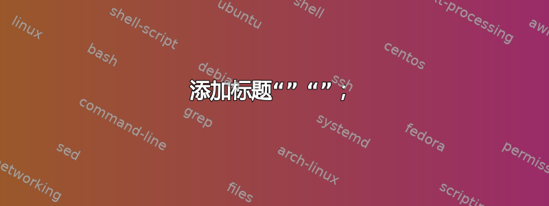 添加标题“” “”；