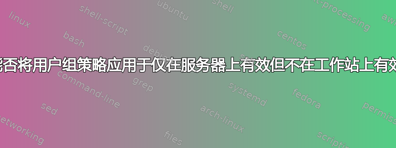 您能否将用户组策略应用于仅在服务器上有效但不在工作站上有效？