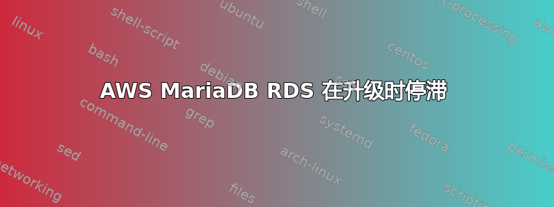 AWS MariaDB RDS 在升级时停滞