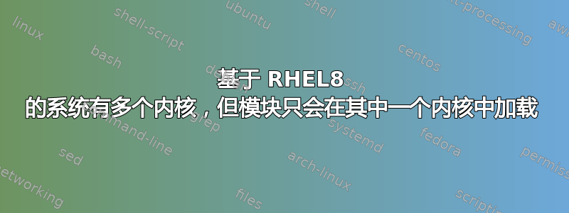 基于 RHEL8 的系统有多个内核，但模块只会在其中一个内核中加载