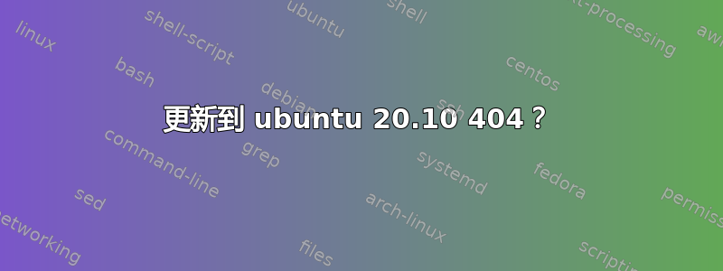 更新到 ubuntu 20.10 404？